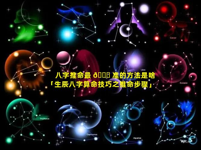 八字推命最 🐕 准的方法是啥「生辰八字算命技巧之推命步骤」